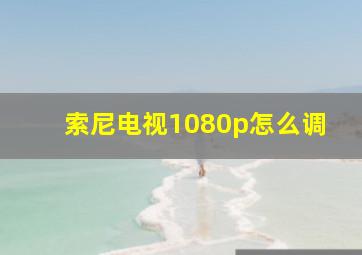 索尼电视1080p怎么调