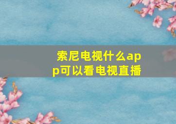 索尼电视什么app可以看电视直播