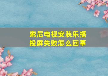 索尼电视安装乐播投屏失败怎么回事