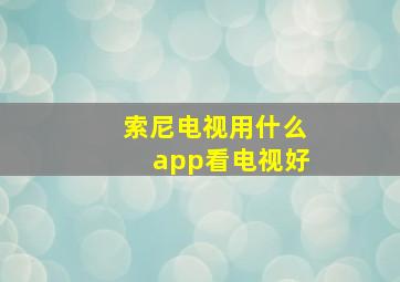 索尼电视用什么app看电视好