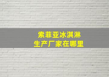 索菲亚冰淇淋生产厂家在哪里