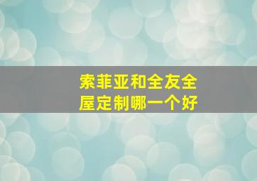 索菲亚和全友全屋定制哪一个好