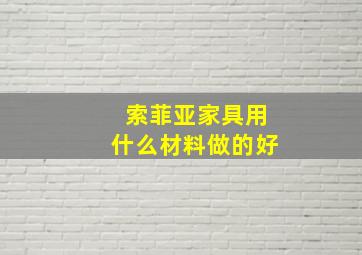 索菲亚家具用什么材料做的好