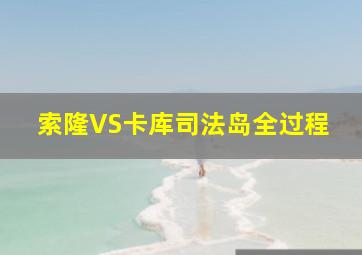 索隆VS卡库司法岛全过程