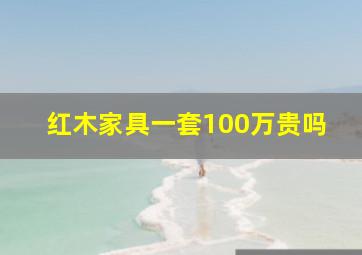 红木家具一套100万贵吗