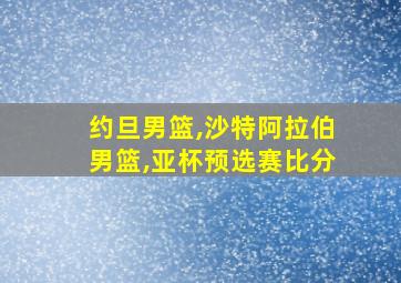 约旦男篮,沙特阿拉伯男篮,亚杯预选赛比分