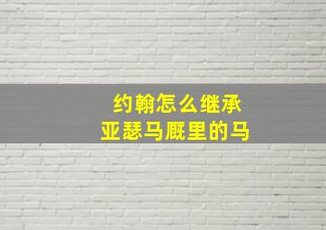 约翰怎么继承亚瑟马厩里的马