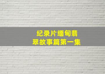 纪录片缅甸翡翠故事篇第一集