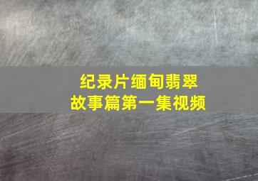 纪录片缅甸翡翠故事篇第一集视频