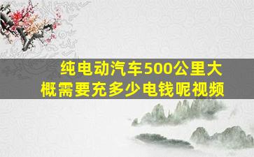 纯电动汽车500公里大概需要充多少电钱呢视频