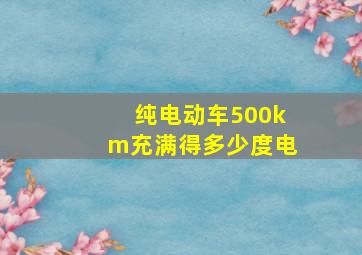 纯电动车500km充满得多少度电