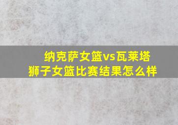 纳克萨女篮vs瓦莱塔狮子女篮比赛结果怎么样