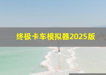 终极卡车模拟器2025版