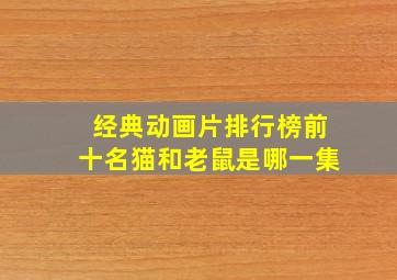 经典动画片排行榜前十名猫和老鼠是哪一集