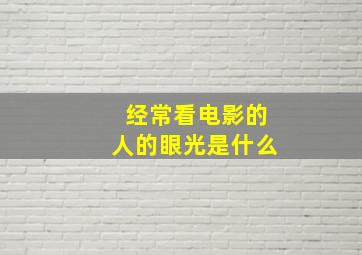 经常看电影的人的眼光是什么