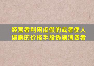 经营者利用虚假的或者使人误解的价格手段诱骗消费者