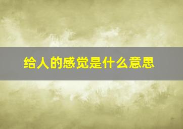 给人的感觉是什么意思