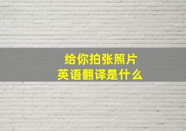 给你拍张照片英语翻译是什么