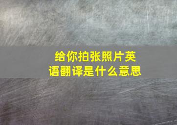 给你拍张照片英语翻译是什么意思