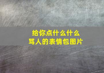 给你点什么什么骂人的表情包图片