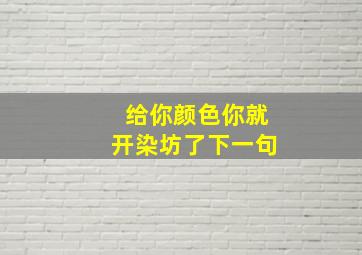 给你颜色你就开染坊了下一句