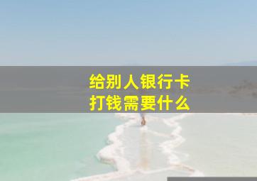 给别人银行卡打钱需要什么