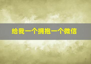 给我一个拥抱一个微信