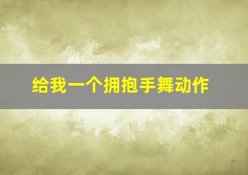 给我一个拥抱手舞动作