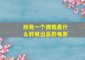 给我一个拥抱是什么时候出品的电影