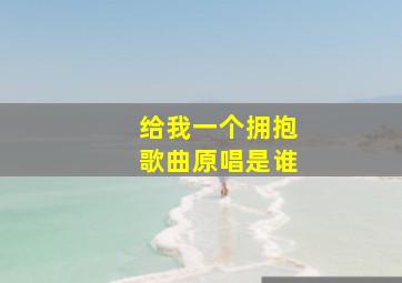 给我一个拥抱歌曲原唱是谁