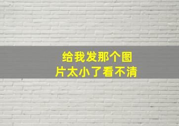 给我发那个图片太小了看不清