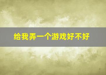 给我弄一个游戏好不好