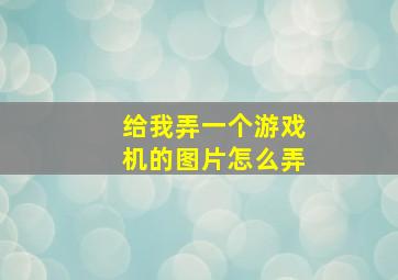 给我弄一个游戏机的图片怎么弄