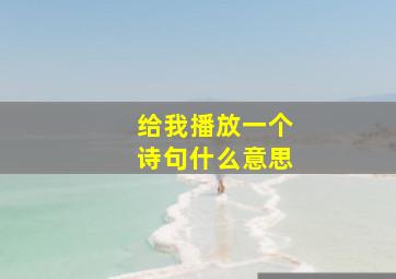 给我播放一个诗句什么意思