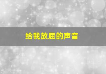 给我放屁的声音