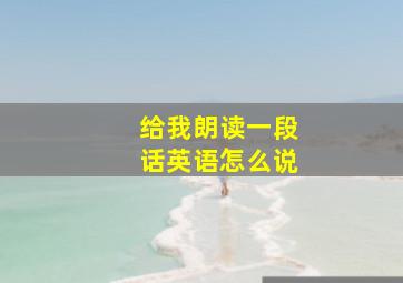 给我朗读一段话英语怎么说