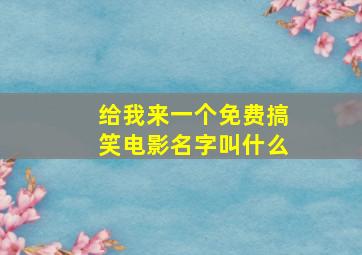 给我来一个免费搞笑电影名字叫什么