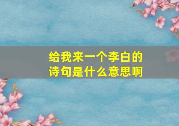 给我来一个李白的诗句是什么意思啊