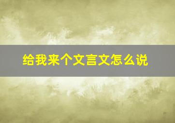 给我来个文言文怎么说