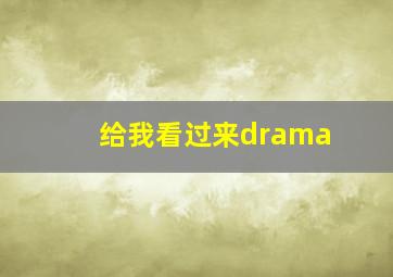 给我看过来drama