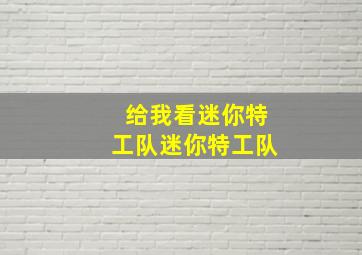 给我看迷你特工队迷你特工队