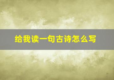 给我读一句古诗怎么写