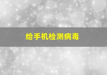 给手机检测病毒