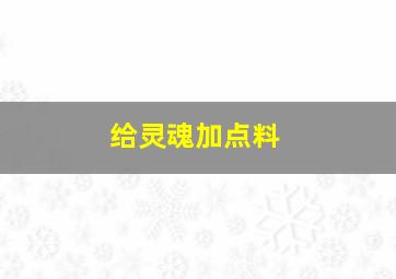 给灵魂加点料