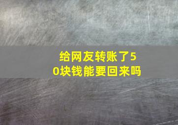 给网友转账了50块钱能要回来吗