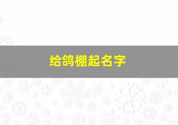 给鸽棚起名字