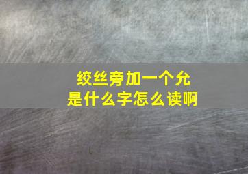 绞丝旁加一个允是什么字怎么读啊