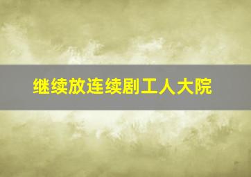 继续放连续剧工人大院