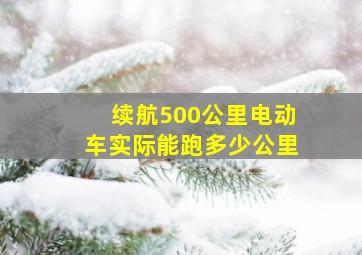 续航500公里电动车实际能跑多少公里