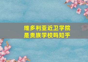 维多利亚近卫学院是贵族学校吗知乎